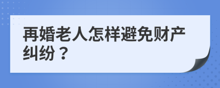 再婚老人怎样避免财产纠纷？