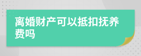 离婚财产可以抵扣抚养费吗