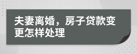 夫妻离婚，房子贷款变更怎样处理