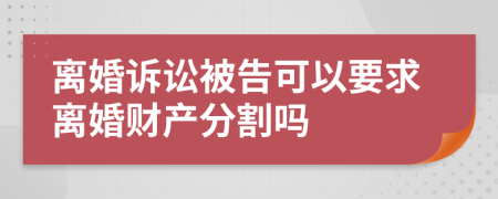 离婚诉讼被告可以要求离婚财产分割吗