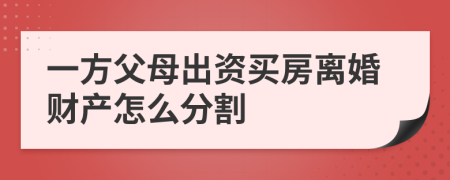 一方父母出资买房离婚财产怎么分割