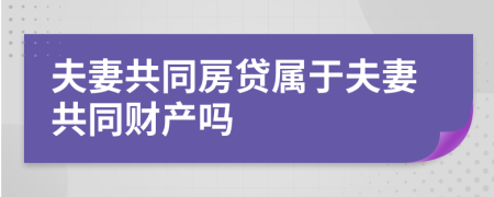 夫妻共同房贷属于夫妻共同财产吗