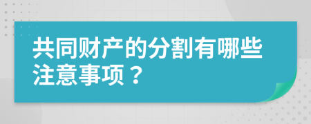 共同财产的分割有哪些注意事项？