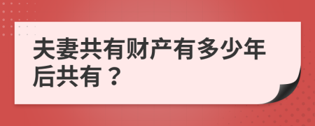 夫妻共有财产有多少年后共有？