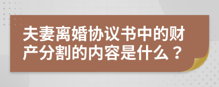 夫妻离婚协议书中的财产分割的内容是什么？