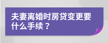 夫妻离婚时房贷变更要什么手续？