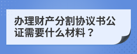 办理财产分割协议书公证需要什么材料？
