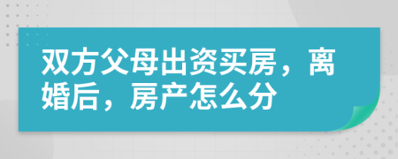 双方父母出资买房，离婚后，房产怎么分