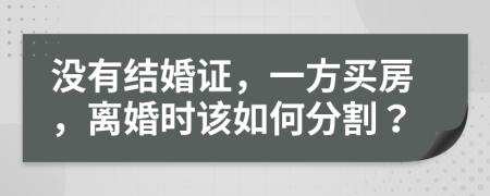 没有结婚证，一方买房，离婚时该如何分割？