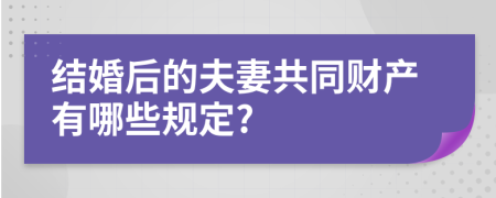 结婚后的夫妻共同财产有哪些规定?