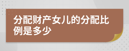 分配财产女儿的分配比例是多少