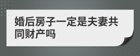 婚后房子一定是夫妻共同财产吗