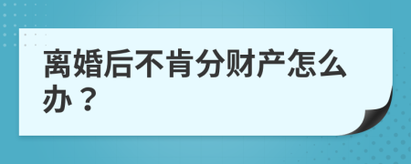 离婚后不肯分财产怎么办？