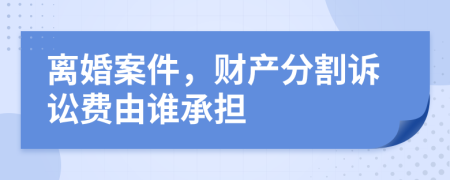 离婚案件，财产分割诉讼费由谁承担