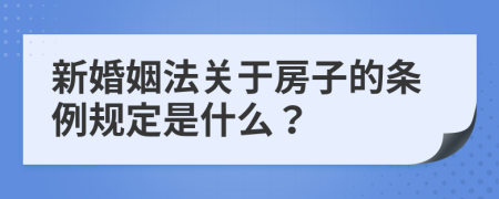 新婚姻法关于房子的条例规定是什么？