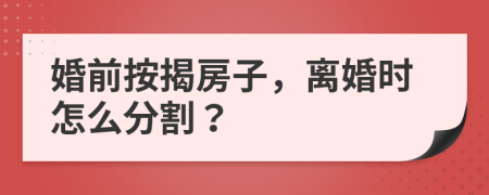 婚前按揭房子，离婚时怎么分割？