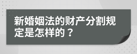 新婚姻法的财产分割规定是怎样的？