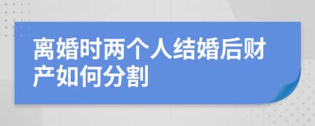 离婚时两个人结婚后财产如何分割