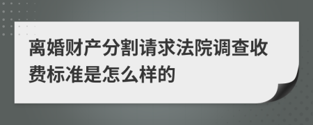 离婚财产分割请求法院调查收费标准是怎么样的