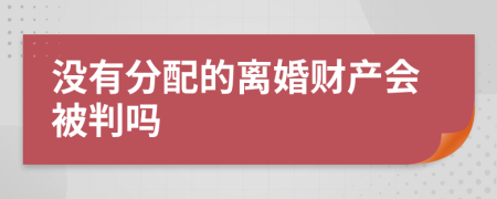 没有分配的离婚财产会被判吗