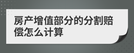 房产增值部分的分割赔偿怎么计算