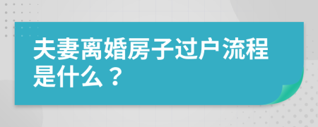 夫妻离婚房子过户流程是什么？