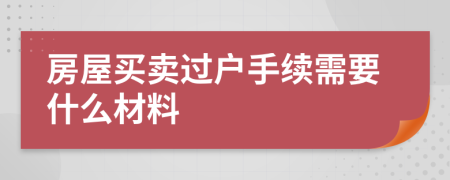 房屋买卖过户手续需要什么材料