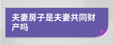 夫妻房子是夫妻共同财产吗