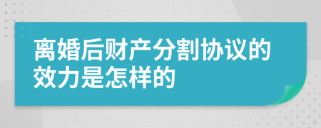 离婚后财产分割协议的效力是怎样的