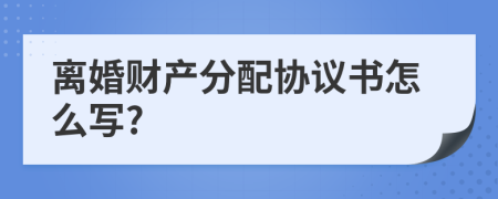 离婚财产分配协议书怎么写?