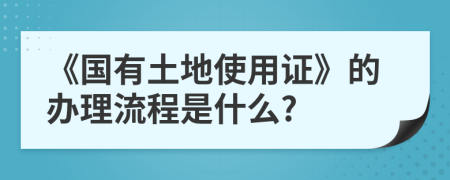 《国有土地使用证》的办理流程是什么?