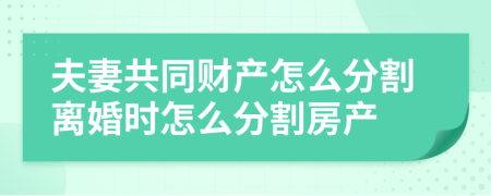 夫妻共同财产怎么分割离婚时怎么分割房产