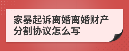 家暴起诉离婚离婚财产分割协议怎么写