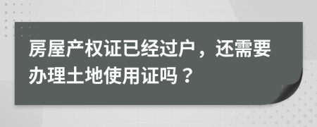 房屋产权证已经过户，还需要办理土地使用证吗？