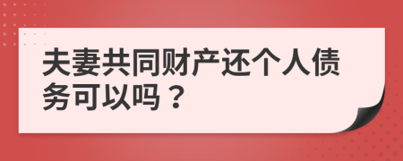 夫妻共同财产还个人债务可以吗？