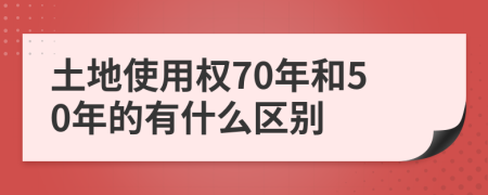 土地使用权70年和50年的有什么区别