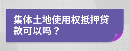 集体土地使用权抵押贷款可以吗？