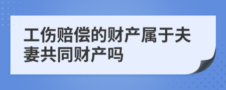 工伤赔偿的财产属于夫妻共同财产吗