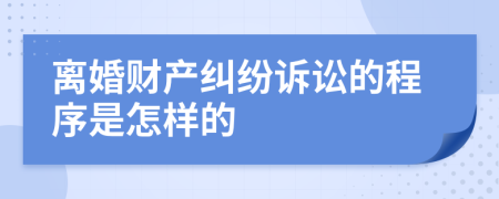 离婚财产纠纷诉讼的程序是怎样的