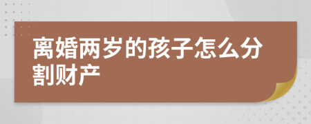 离婚两岁的孩子怎么分割财产