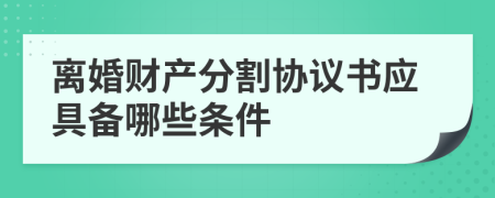 离婚财产分割协议书应具备哪些条件