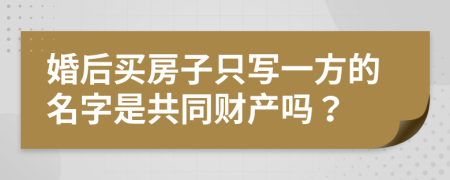 婚后买房子只写一方的名字是共同财产吗？