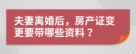 夫妻离婚后，房产证变更要带哪些资料？