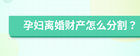 孕妇离婚财产怎么分割？