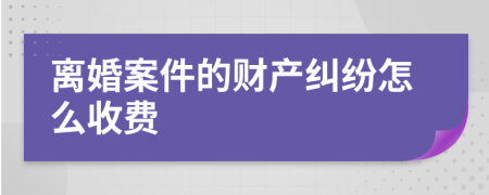 离婚案件的财产纠纷怎么收费