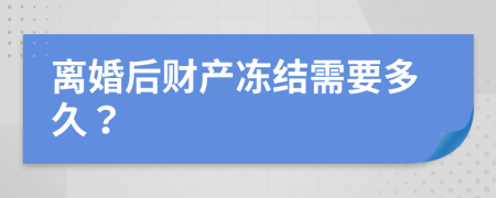 离婚后财产冻结需要多久？