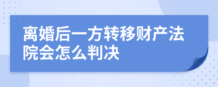 离婚后一方转移财产法院会怎么判决