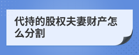 代持的股权夫妻财产怎么分割