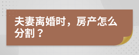 夫妻离婚时，房产怎么分割？