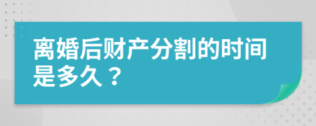 离婚后财产分割的时间是多久？